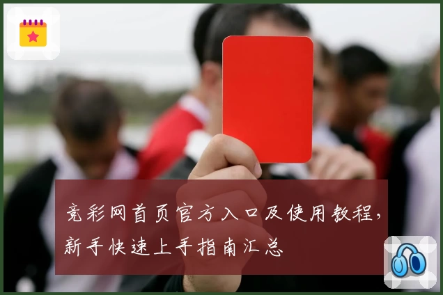 竞彩网首页官方入口及使用教程，新手快速上手指南汇总