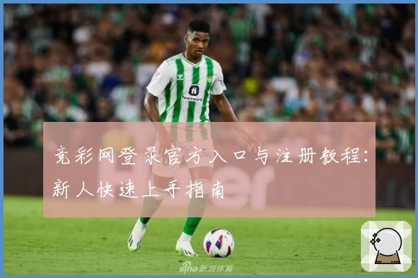 竞彩网登录官方入口与注册教程:新人快速上手指南
